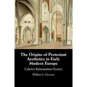 The Origins of Protestant Aesthetics in Early Modern Europe. Calvin's Reformation Poetics, Paperback - *** imagine