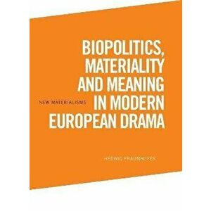 Biopolitics, Materiality and Meaning in Modern European Drama, Paperback - Hedwig Fraunhofer imagine