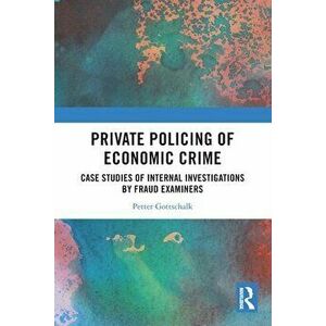 Private Policing of Economic Crime. Case Studies of Internal Investigations by Fraud Examiners, Paperback - Petter Gottschalk imagine