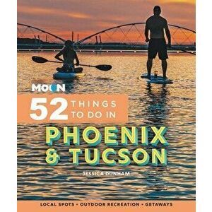 Moon 52 Things to Do in Phoenix & Tucson. Local Spots, Outdoor Recreation, Getaways, Paperback - Jessica Dunham imagine