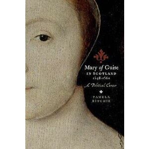 Mary of Guise in Scotland, 1548-1560. A Political Career, Paperback - Pamela E. Ritchie imagine