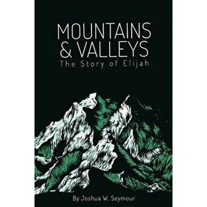 Mountains and Valleys. The Story of Elijah, Paperback - Joshua Seymour imagine