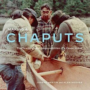 Making a Chaputs. The Teachings and Responsibilities of a Canoe Maker, Paperback - Alan Hoover imagine