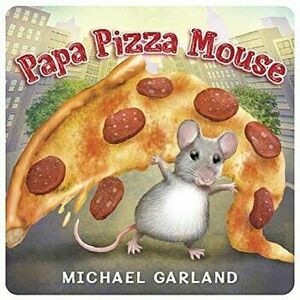 Papa Pizza Mouse, Board book - Michael Garland imagine