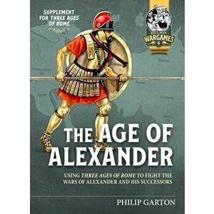 Age of Alexander. Fast Play Rules for Exciting Ancient Battles, Paperback - Philip Garton imagine