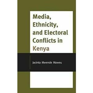 Media, Ethnicity, and Electoral Conflicts in Kenya, Hardback - Jacinta Mwende Maweu imagine
