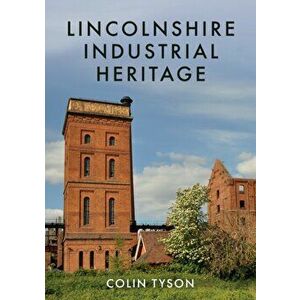 Lincolnshire Industrial Heritage, Paperback - Colin Tyson imagine