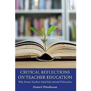 Critical Reflections on Teacher Education. Why Future Teachers Need Educational Philosophy, Paperback - Howard Woodhouse imagine