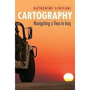 Cartography. Navigating a Year in Iraq, Paperback - Katherine Schifani imagine