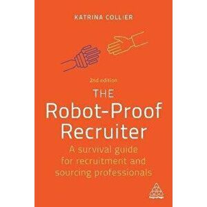 The Robot-Proof Recruiter. A Survival Guide for Recruitment and Sourcing Professionals, 2 Revised edition, Paperback - Katrina Collier imagine