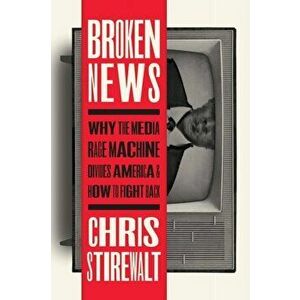 Broken News. Why the Media Rage Machine Divides America and How to Fight Back, Hardback - Chris Stirewalt imagine