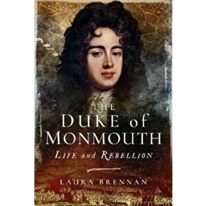 The Duke of Monmouth. Life and Rebellion, Paperback - Laura Brennan imagine