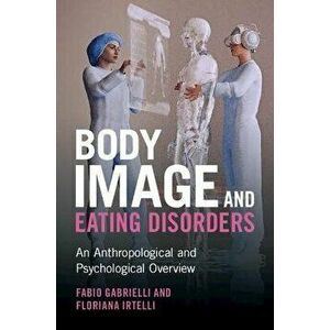 Body Image and Eating Disorders. An Anthropological and Psychological Overview, Paperback - Floriana Irtelli imagine