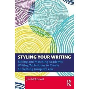 Styling Your Writing. Mixing and Matching Academic Writing Techniques to Create Something Uniquely You, Paperback - Jen McConnel imagine