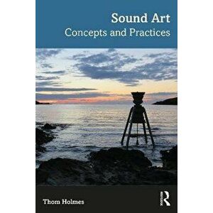 Sound Art. Concepts and Practices, Paperback - Thom Holmes imagine