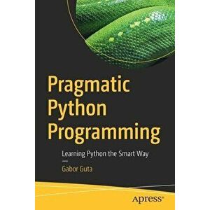 Pragmatic Python Programming. Learning Python the Smart Way, 1st ed., Paperback - Gabor Guta imagine