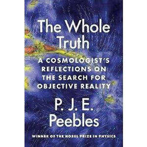 The Whole Truth. A Cosmologist's Reflections on the Search for Objective Reality, Hardback - P. J. E. Peebles imagine