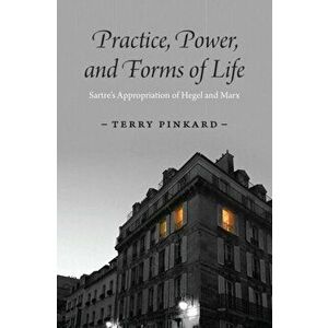 Practice, Power, and Forms of Life. Sartre's Appropriation of Hegel and Marx, Hardback - Terry Pinkard imagine