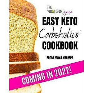 The Wholesome Yum Easy Keto Carboholics' Cookbook. 100 Low Carb Comfort Food Recipes. 10 Ingredients Or Less., Hardback - Maya Krampf imagine
