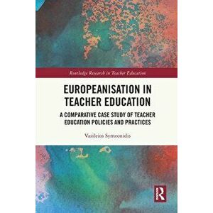 Europeanisation in Teacher Education. A Comparative Case Study of Teacher Education Policies and Practices, Paperback - Vasileios Symeonidis imagine