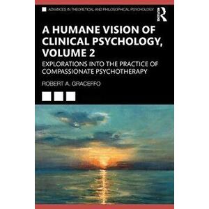 A Humane Vision of Clinical Psychology, Volume 2. Explorations into the Practice of Compassionate Psychotherapy, Paperback - Robert A. Graceffo imagine