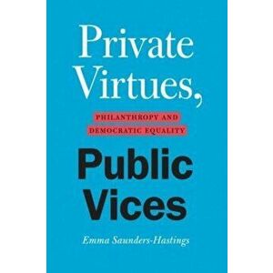 Private Virtues, Public Vices. Philanthropy and Democratic Equality, Paperback - Emma Saunders-Hastings imagine