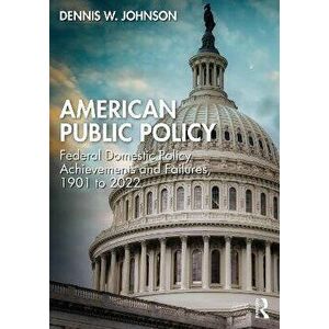 American Public Policy. Federal Domestic Policy Achievements and Failures, 1901 to 2022, Paperback - Dennis W. Johnson imagine