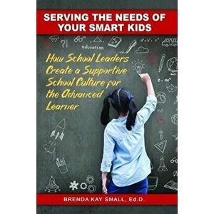 Serving the Needs of Your Smart Kids. How School Leaders Create a Supportive School Culture for the Advanced Learner, Paperback - Brenda Kay (Brenda K imagine