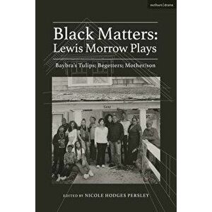 Black Matters: Lewis Morrow Plays. Baybra's Tulips; Begetters; Motherson, Paperback - Lewis Morrow imagine