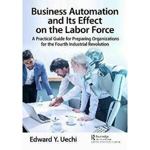 Business Automation and Its Effect on the Labor Force. A Practical Guide for Preparing Organizations for the Fourth Industrial Revolution, Paperback - imagine