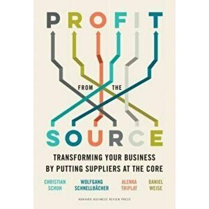 Profit from the Source. Transforming Your Business by Putting Suppliers at the Core, Hardback - Daniel Weise imagine