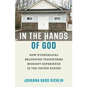 In the Hands of God. How Evangelical Belonging Transforms Migrant Experience in the United States, Paperback - Johanna Bard Richlin imagine