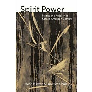 Spirit Power. Politics and Religion in Korea's American Century, Paperback - Jun Hwan Park imagine