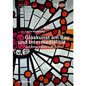 Glaskunst am Bau und Intermedialitat. Das Atelier Staubli in St. Gallen, Paperback - Laura Hindelang imagine