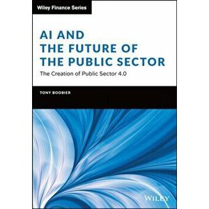 AI and the Future of the Public Sector - The Creation of Public Sector 4.0, Hardback - T Boobier imagine
