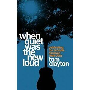 When Quiet Was the New Loud. Celebrating the Acoustic Airwaves 1998-2003, Hardback - Tom Clayton imagine