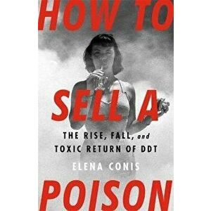 How to Sell a Poison. The Rise, Fall, and Toxic Return of DDT, Hardback - Elena Conis imagine