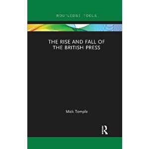 The Rise and Fall of the British Press, Paperback - Mick Temple imagine