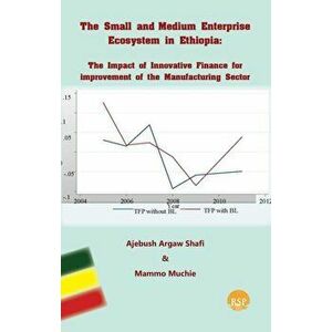 The Small And Medium Enterprise Ecosystem In Ethiopia. The Impact of Innovative Finance for Improvement of the Manufacturing Sector, Paperback - Mammo imagine