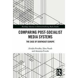 Comparing Post-Socialist Media Systems. The Case of Southeast Europe, Paperback - Antonija Cuvalo imagine