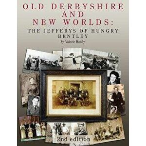 Old Derbyshire and New Worlds. The Jefferys of Hungry Bentley, 2 ed, Hardback - Valerie Hardy imagine