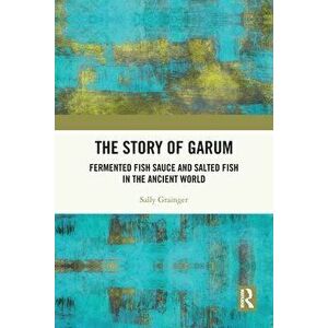 The Story of Garum. Fermented Fish Sauce and Salted Fish in the Ancient World, Paperback - Sally Grainger imagine