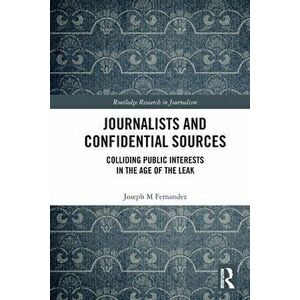 Journalists and Confidential Sources. Colliding Public Interests in the Age of the Leak, Paperback - Joseph M Fernandez imagine