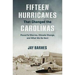 Fifteen Hurricanes That Changed the Carolinas. Powerful Storms, Climate Change, and What We Do Next, Paperback - Jay Barnes imagine