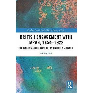 British Engagement with Japan, 1854-1922. The Origins and Course of an Unlikely Alliance, Paperback - Antony Best imagine