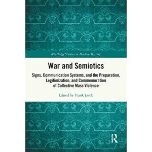 War and Semiotics. Signs, Communication Systems, and the Preparation, Legitimization, and Commemoration of Collective Mass Violence, Paperback - *** imagine