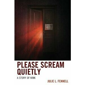 Please Scream Quietly. A Story of Kink, Paperback - Julie L. Fennell imagine
