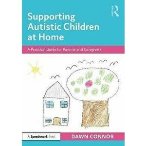Supporting Autistic Children at Home. A Practical Guide for Parents and Caregivers, Paperback - Dawn Connor imagine