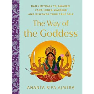 The Way of the Goddess. Daily Rituals to Awaken Your Inner Warrior and Discover Your True Self, Hardback - Ananta Ripa (Ananta Ripa Ajmera) Ajmera imagine