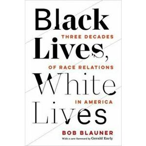 Black Lives, White Lives. Three Decades of Race Relations in America, Paperback - Bob Blauner imagine